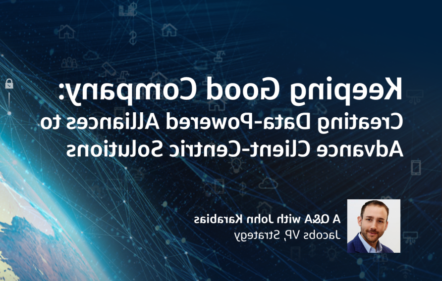 保持良好的伙伴关系:创建以数据为动力的联盟，推进以客户为中心的解决方案&amp;A with John Karabias Jacobs VP, Strategy